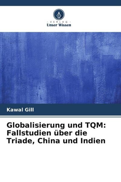 Globalisierung und TQM: Fallstudien über die Triade, China und Indien, Taschenbuch von Kawal Gill, Verlag Unser Wissen, 9786206076599