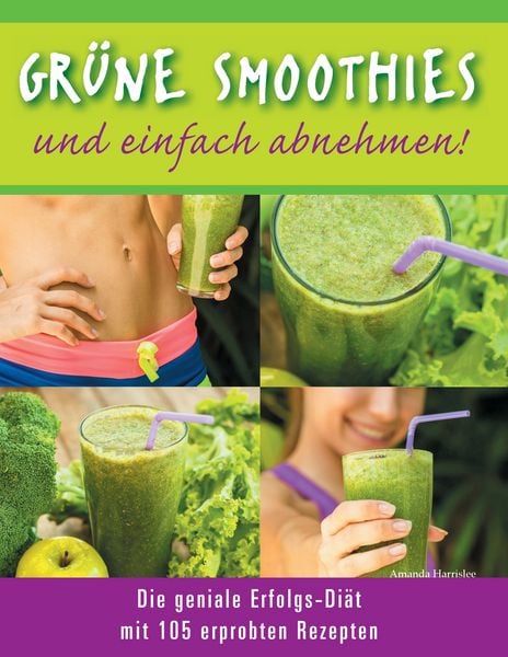Grüne Smoothies - und einfach abnehmen! - Die geniale Erfolgs-Diät mit 105 erprobten Rezepten, Taschenbuch von Amanda Harrislee, BoD – Books on
