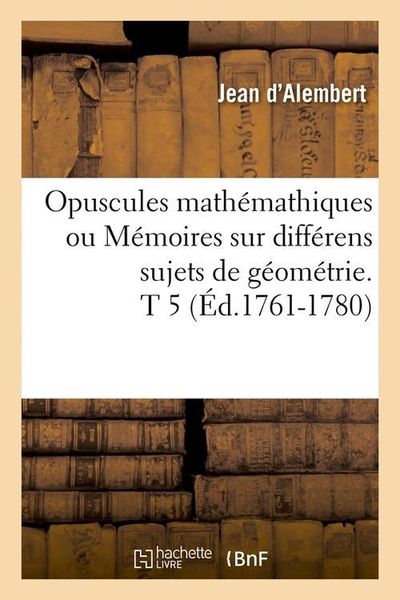 Produktbild: Opuscules Math&eacute;mathiques Ou M&eacute;moires Sur Diff&eacute;rens Sujets de G&eacute;om&eacute;trie. T 5 (&Eacute;d.1761-1780)