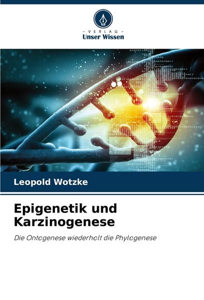 Epigenetik und Karzinogenese, Taschenbuch von Leopold Wotzke, Verlag Unser Wissen, 9786207154586