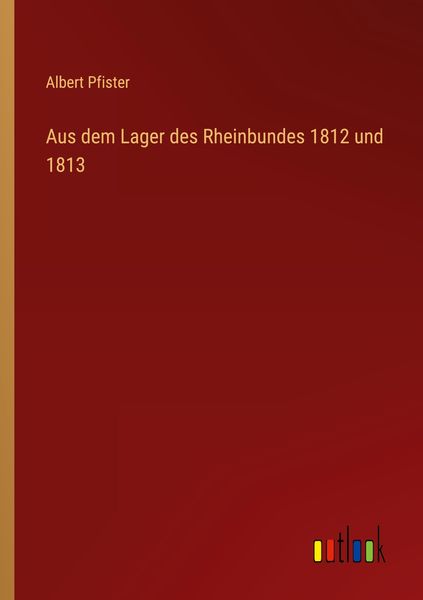 Aus dem Lager des Rheinbundes 1812 und 1813, Taschenbuch von Albert Pfister, Outlook, 9783368485740