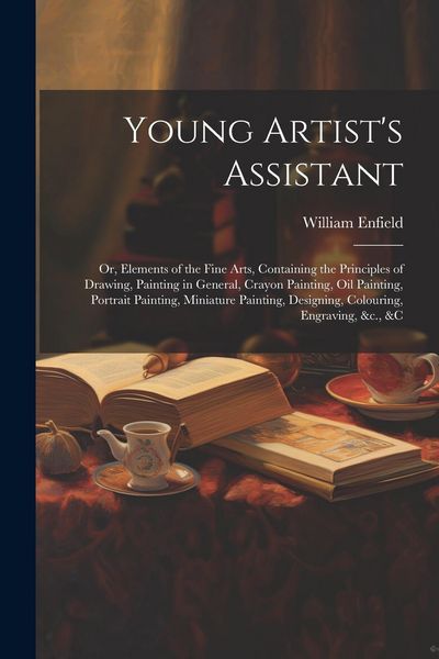 Produktbild: Young Artist's Assistant; or, Elements of the Fine Arts, Containing the Principles of Drawing, Painting in General, Crayon Painting, Oil Painting, Por