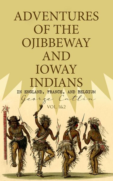 Produktbild: Adventures of the Ojibbeway and Ioway Indians in England, France, and Belgium (Vol. 1&2)