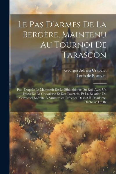 Produktbild: Le pas d'armes de la berg&egrave;re, maintenu au tournoi de Tarascon; pub. d'apr&egrave;s le manuscrit de la Biblioth&egrave;que du roi, avec un Pr&eacute;cis de la chevalerie et