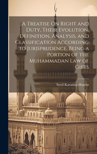 Produktbild: A Treatise On Right and Duty, Their Evolution, Definition, Analysis, and Classification According to Jurisprudence, Being a Portion of the Muhammadan