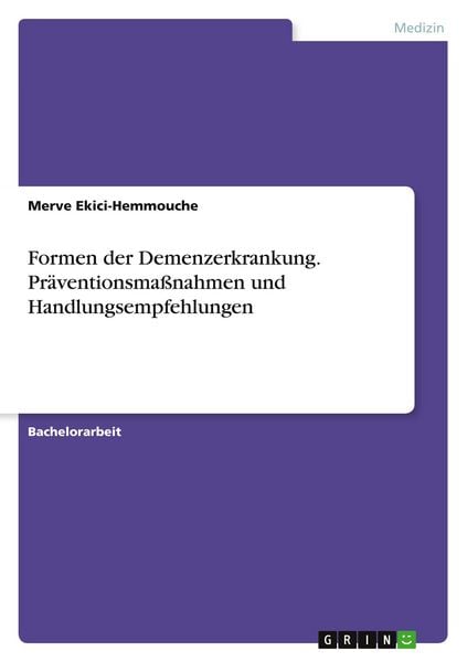 Formen der Demenzerkrankung. Präventionsmaßnahmen und Handlungsempfehlungen, Taschenbuch von Merve Ekici-Hemmouche, GRIN, 9783668600249