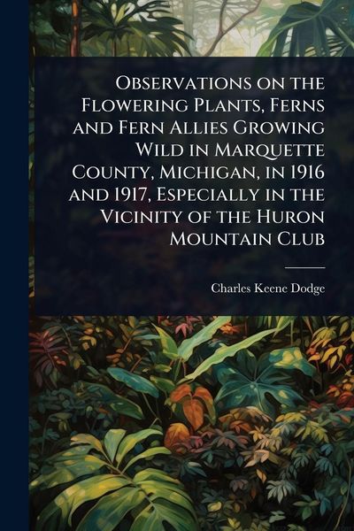 Produktbild: Observations on the Flowering Plants, Ferns and Fern Allies Growing Wild in Marquette County, Michigan, in 1916 and 1917, Especially in the Vicinity o