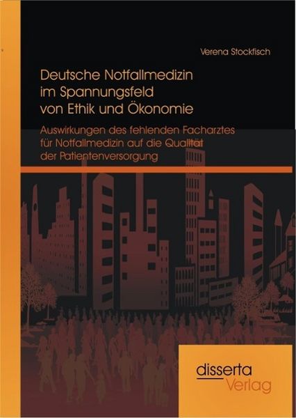 Produktbild: Deutsche Notfallmedizin im Spannungsfeld von Ethik und &Ouml;konomie: Auswirkungen des fehlenden Facharztes f&uuml;r Notfallmedizin auf die Qualit&auml;t der Patient