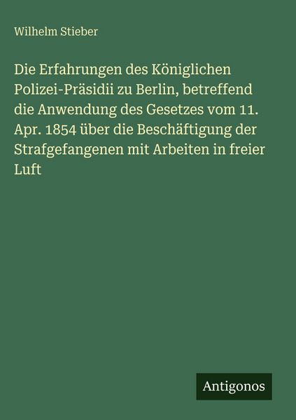 Produktbild: Die Erfahrungen des K&ouml;niglichen Polizei-Pr&auml;sidii zu Berlin, betreffend die Anwendung des Gesetzes vom 11. Apr. 1854 &uuml;ber die Besch&auml;ftigung der Strafge