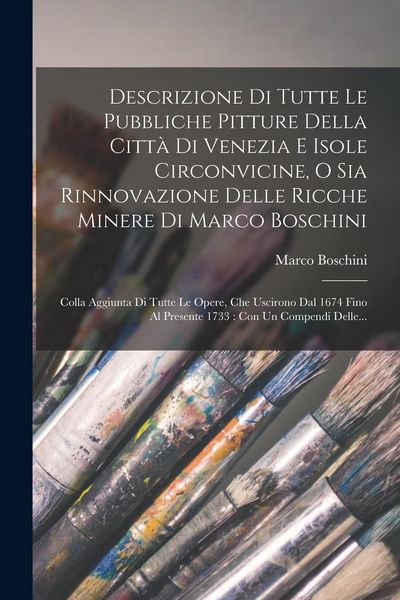 Produktbild: Descrizione Di Tutte Le Pubbliche Pitture Della Citt&agrave; Di Venezia E Isole Circonvicine, O Sia Rinnovazione Delle Ricche Minere Di Marco Boschini
