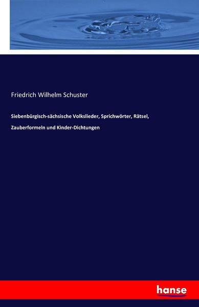 Siebenbürgisch-sächsische Volkslieder, Sprichwörter, Rätsel, Zauberformeln und Kinder-Dichtungen, Taschenbuch von Friedrich Wilhelm Schuster,