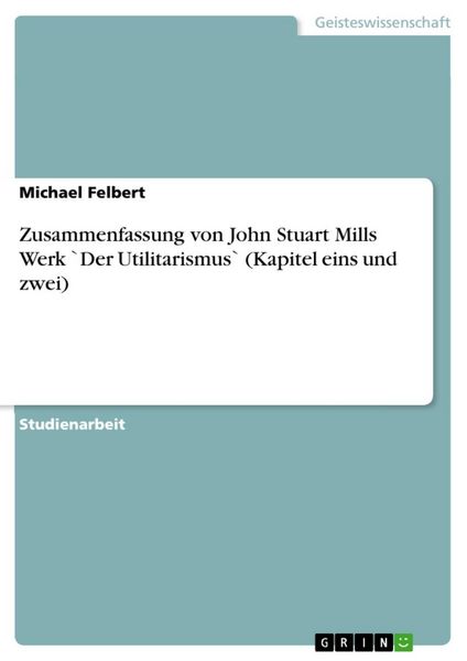 Produktbild: Zusammenfassung von John Stuart Mills Werk `Der Utilitarismus` (Kapitel eins und zwei)