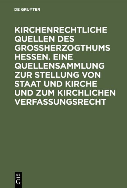 Produktbild: Kirchenrechtliche Quellen des Gro&szlig;herzogthums Hessen. Eine Quellensammlung zur Stellung von Staat und Kirche und zum kirchlichen Verfassungsrecht