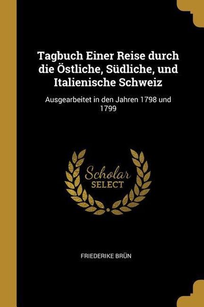 Produktbild: Tagbuch Einer Reise Durch Die &Ouml;stliche, S&uuml;dliche, Und Italienische Schweiz: Ausgearbeitet in Den Jahren 1798 Und 1799