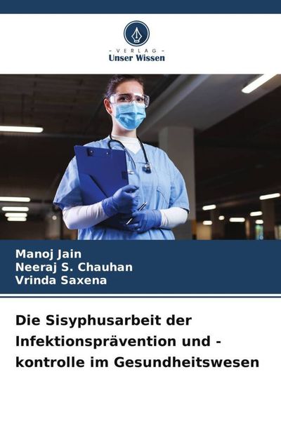 Die Sisyphusarbeit der Infektionsprävention und -kontrolle im Gesundheitswesen, Taschenbuch von Manoj Jain , Neeraj S. Chauhan , Vrinda Saxena, Verlag