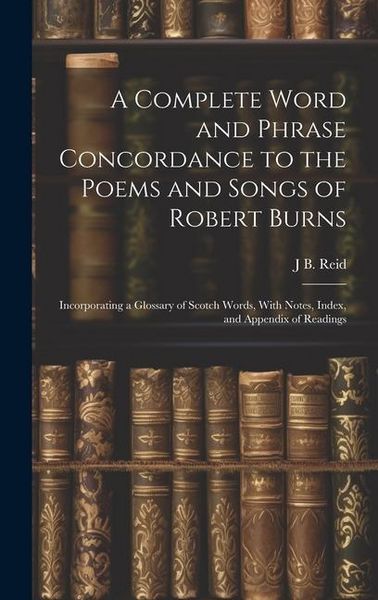 Produktbild: A Complete Word and Phrase Concordance to the Poems and Songs of Robert Burns: Incorporating a Glossary of Scotch Words, With Notes, Index, and Append