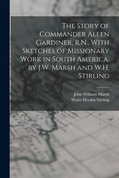 Produktbild: The Story of Commander Allen Gardiner, R.N., With Sketches of Missionary Work in South America, by J.W. Marsh and W.H. Stirling
