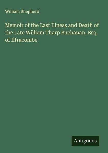 Produktbild: Memoir of the Last Illness and Death of the Late William Tharp Buchanan, Esq. of Ilfracombe