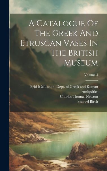 Produktbild: A Catalogue Of The Greek And Etruscan Vases In The British Museum; Volume 3