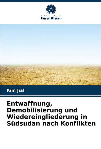 Entwaffnung, Demobilisierung und Wiedereingliederung in Südsudan nach Konflikten, Taschenbuch von Kim Jial, Verlag Unser Wissen, 9786207518982