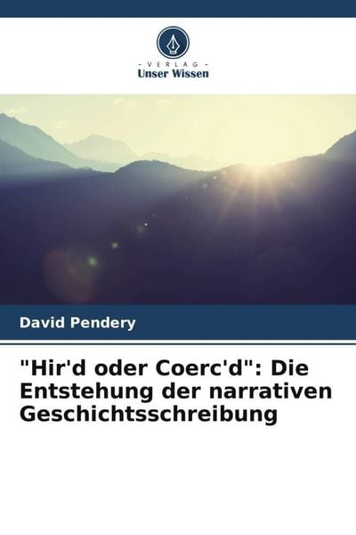 'Hir'd oder Coerc'd': Die Entstehung der narrativen Geschichtsschreibung, Taschenbuch von David Pendery, Verlag Unser Wissen, 9786206092292