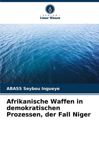 Afrikanische Waffen in demokratischen Prozessen, der Fall Niger, Taschenbuch von ABASS Seybou Ingueye, Verlag Unser Wissen, 9786207285280