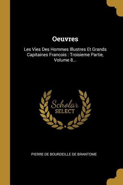 Produktbild: Oeuvres: Les Vies Des Hommes Illustres Et Grands Capitaines Francois: Troisieme Partie, Volume 8...