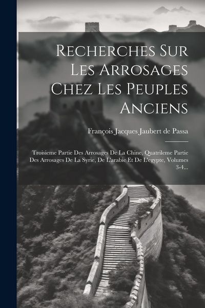 Produktbild: Recherches Sur Les Arrosages Chez Les Peuples Anciens: Troisieme Partie Des Arrosages De La Chine, Quatrileme Partie Des Arrosages De La Syrie, De L'a