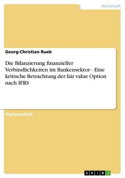 Produktbild: Die Bilanzierung finanzieller Verbindlichkeiten im Bankensektor - Eine kritische Betrachtung der fair value Option nach IFRS