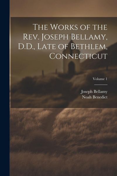 Produktbild: The Works of the Rev. Joseph Bellamy, D.D., Late of Bethlem, Connecticut; Volume 1