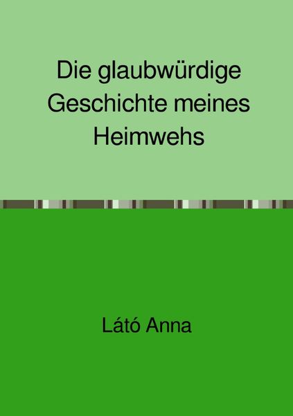 Die glaubwürdige Geschichte meines Heimwehs, Taschenbuch von Anna Látó, Epubli, 9783748517658