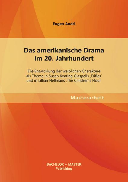 Produktbild: Das amerikanische Drama im 20. Jahrhundert: Die Entwicklung der weiblichen Charaktere als Thema in Susan Keating Glaspells 'Trifles' und in Lillian He