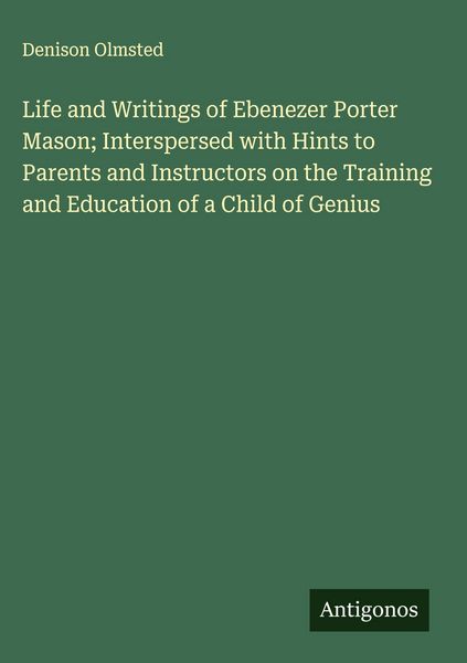 Produktbild: Life and Writings of Ebenezer Porter Mason; Interspersed with Hints to Parents and Instructors on the Training and Education of a Child of Genius