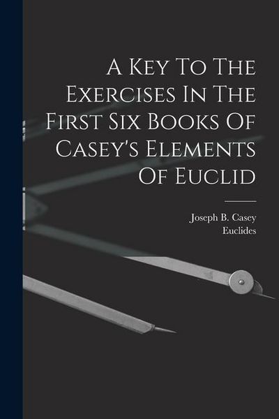 Produktbild: A Key To The Exercises In The First Six Books Of Casey's Elements Of Euclid