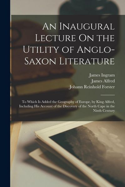 Produktbild: An Inaugural Lecture On the Utility of Anglo-Saxon Literature: To Which Is Added the Geography of Europe, by King Alfred, Including His Account of the