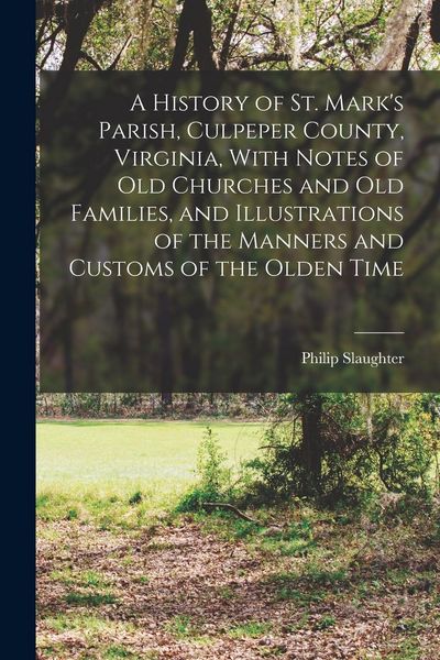 Produktbild: A History of St. Mark's Parish, Culpeper County, Virginia, With Notes of old Churches and old Families, and Illustrations of the Manners and Customs o