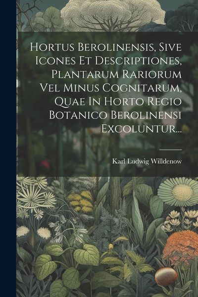 Produktbild: Hortus Berolinensis, Sive Icones Et Descriptiones, Plantarum Rariorum Vel Minus Cognitarum, Quae In Horto Regio Botanico Berolinensi Excoluntur...