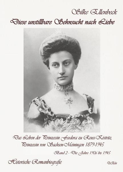 Produktbild: Diese unstillbare Sehnsucht nach Liebe - Band 2 &ndash; Die Jahre 1906 bis 1945 - Das Leben der Prinzessin Feodora zu Reuss-K&ouml;stritz, Prinzessin von Sachsen-Meiningen 1879-1945 - Historische Romanbiografie