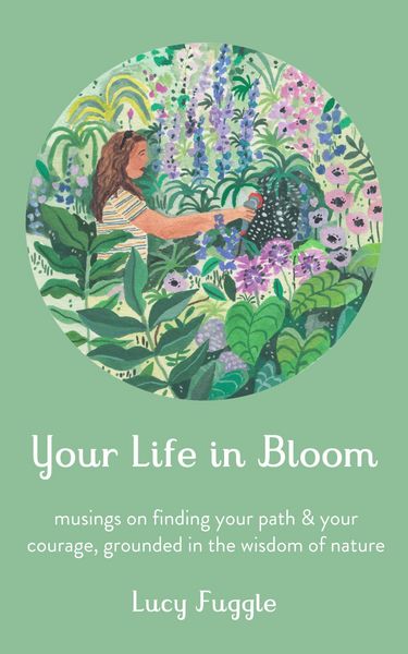 Produktbild: Your Life in Bloom: Musings on Finding Your Path & Your Courage, Grounded in the Wisdom of Nature