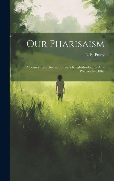 Produktbild: Our Pharisaism: A Sermon Preached at St. Paul's Knightsbridge, on Ash-Wednesday, 1868