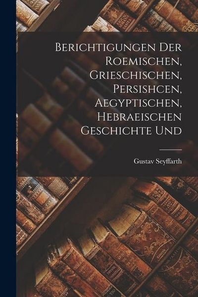 Produktbild: Berichtigungen der Roemischen, Grieschischen, Persishcen, Aegyptischen, Hebraeischen Geschichte Und