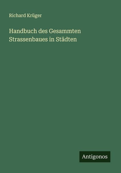 Handbuch des Gesammten Strassenbaues in Städten, Taschenbuch von Richard Krüger, Antigonos Verlag, 9783563467701