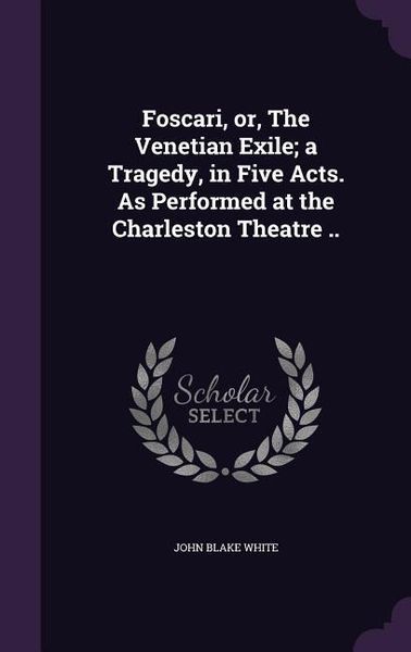 Produktbild: Foscari, or, The Venetian Exile; a Tragedy, in Five Acts. As Performed at the Charleston Theatre ..