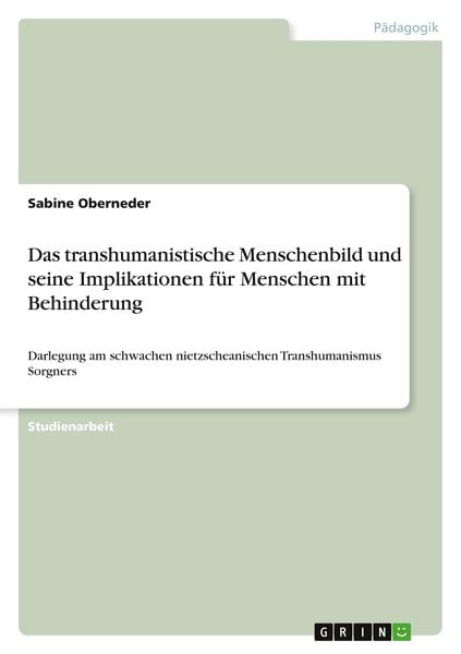 Das transhumanistische Menschenbild und seine Implikationen für Menschen mit Behinderung, Taschenbuch von Sabine Oberneder, GRIN, 9783346635136