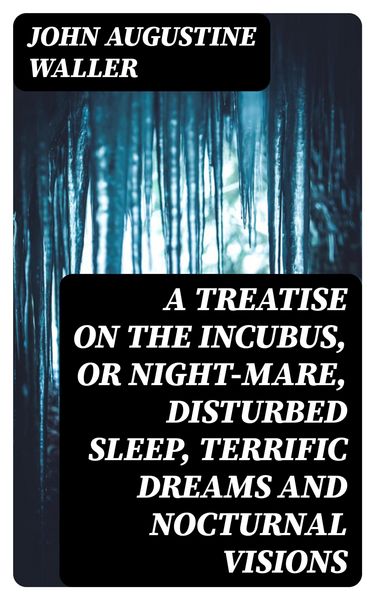 Produktbild: A Treatise on the Incubus, or Night-Mare, Disturbed Sleep, Terrific Dreams and Nocturnal Visions