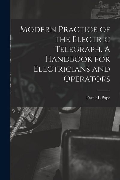 Produktbild: Modern Practice of the Electric Telegraph. A Handbook for Electricians and Operators