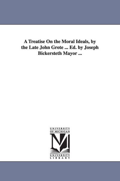 Produktbild: A Treatise On the Moral Ideals, by the Late John Grote ... Ed. by Joseph Bickersteth Mayor ...