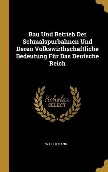 Produktbild: Bau Und Betrieb Der Schmalspurbahnen Und Deren Volkswirthschaftliche Bedeutung F&uuml;r Das Deutsche Reich