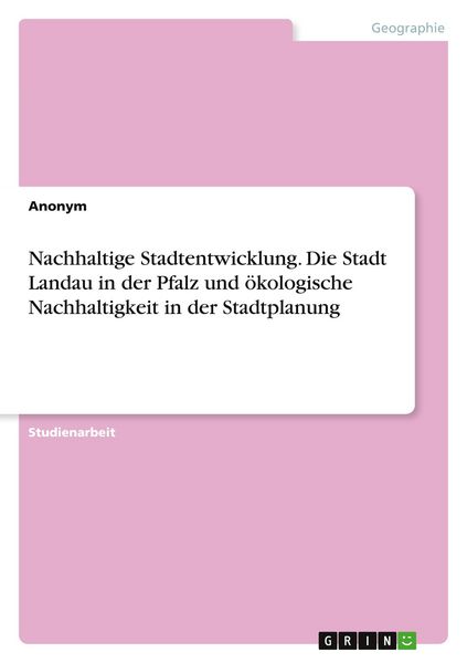 Nachhaltige Stadtentwicklung. Die Stadt Landau in der Pfalz und ökologische Nachhaltigkeit in der Stadtplanung, Taschenbuch von , GRIN, 9783346820679