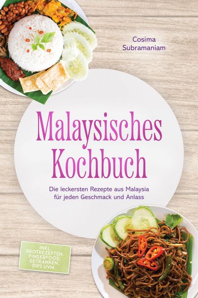 Produktbild: Malaysisches Kochbuch: Die leckersten Rezepte aus Malaysia f&uuml;r jeden Geschmack und Anlass - inkl. Brotrezepten, Fingerfood, Getr&auml;nken, Dips uvm.